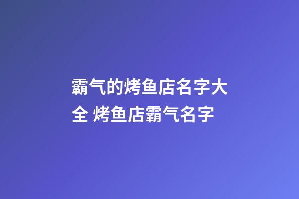 霸气的烤鱼店名字大全 烤鱼店霸气名字-第1张-店铺起名-玄机派